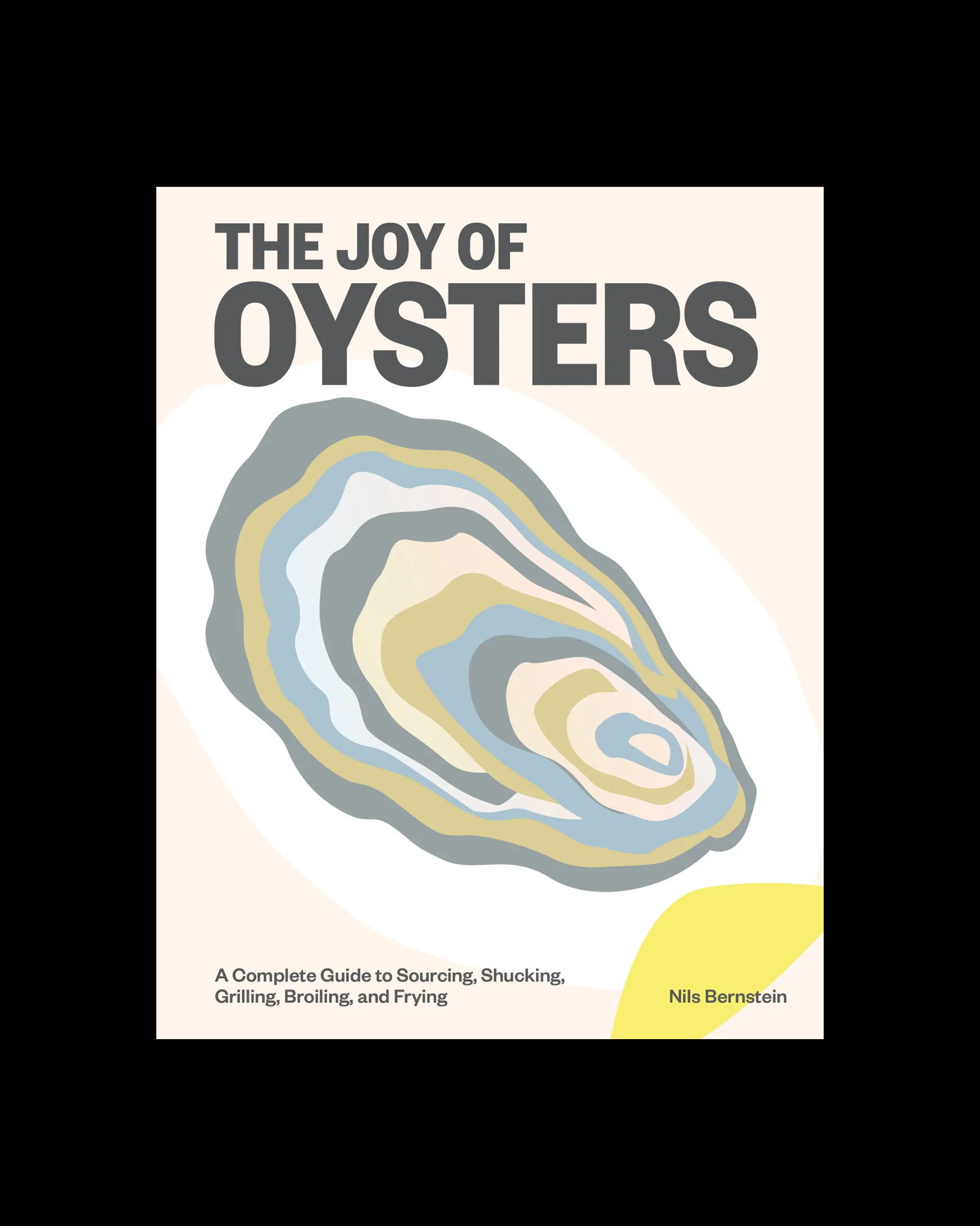 The Joy of Oysters: A Complete Guide to Sourcing, Shucking, Grilling, Broiling, and Frying