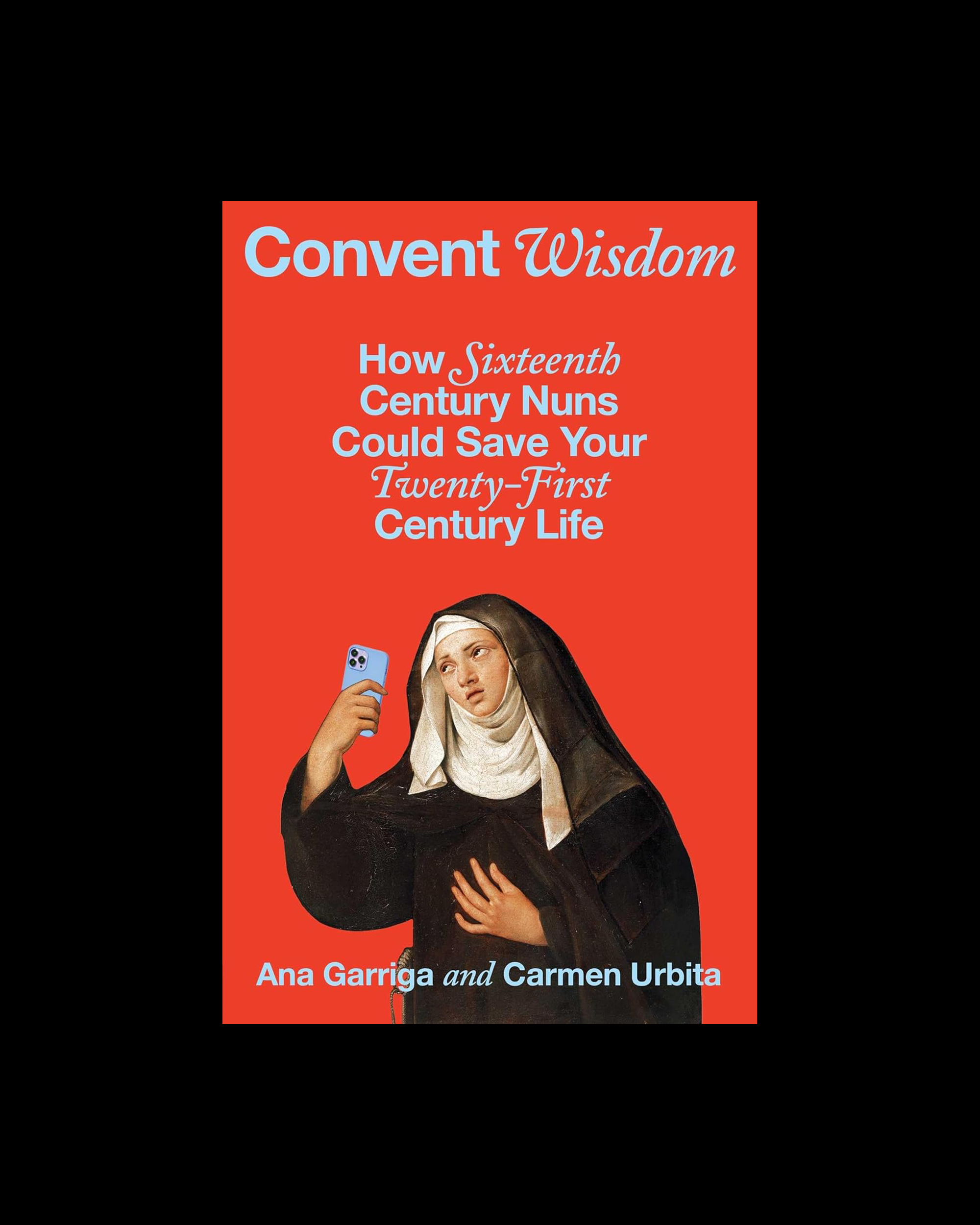 Convent Wisdom: How Sixteenth-Century Nuns Could Save Your Twenty-First-Century Life