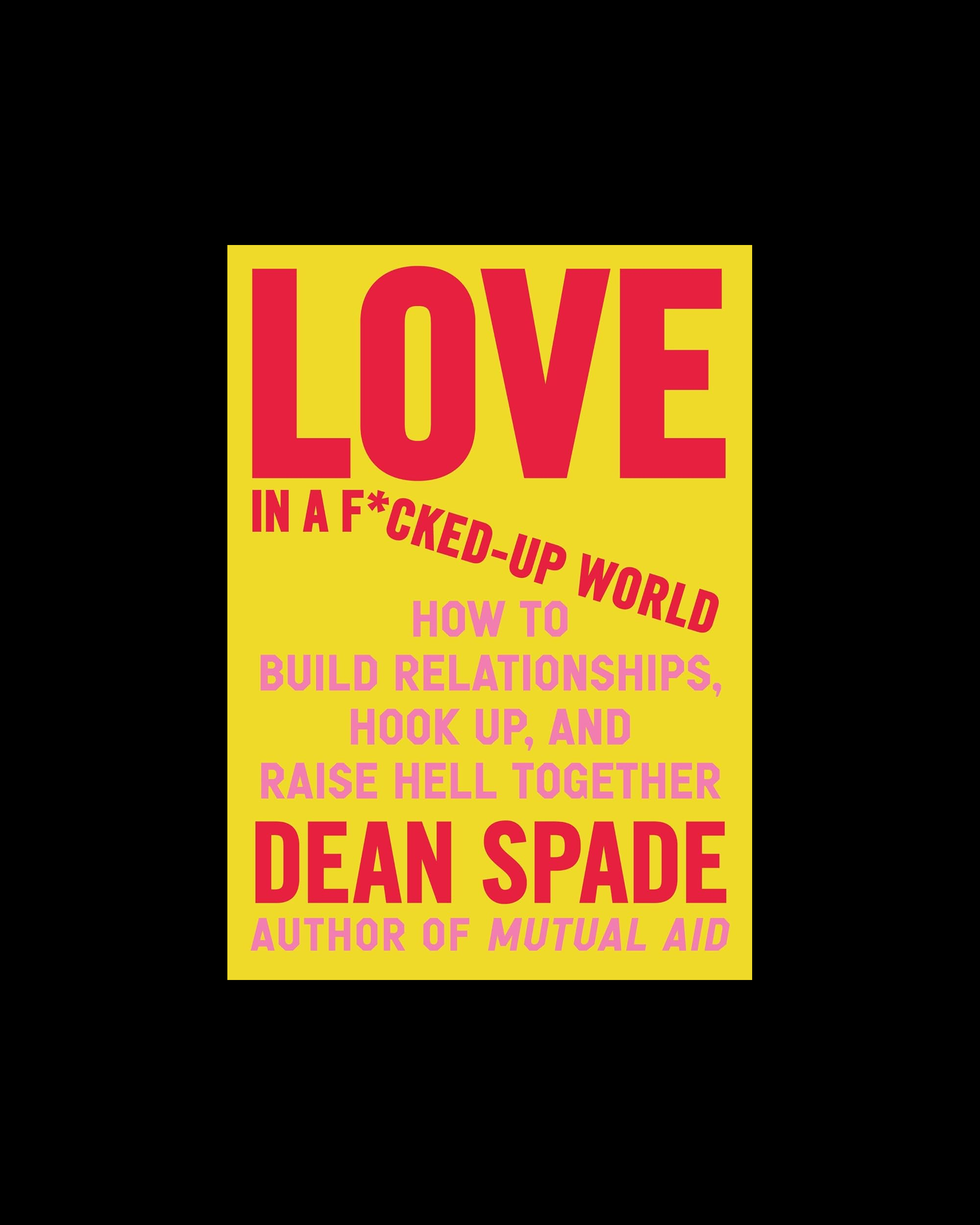 Love in a F*cked-Up World: How to Build Relationships, Hook Up, and Raise Hell Together