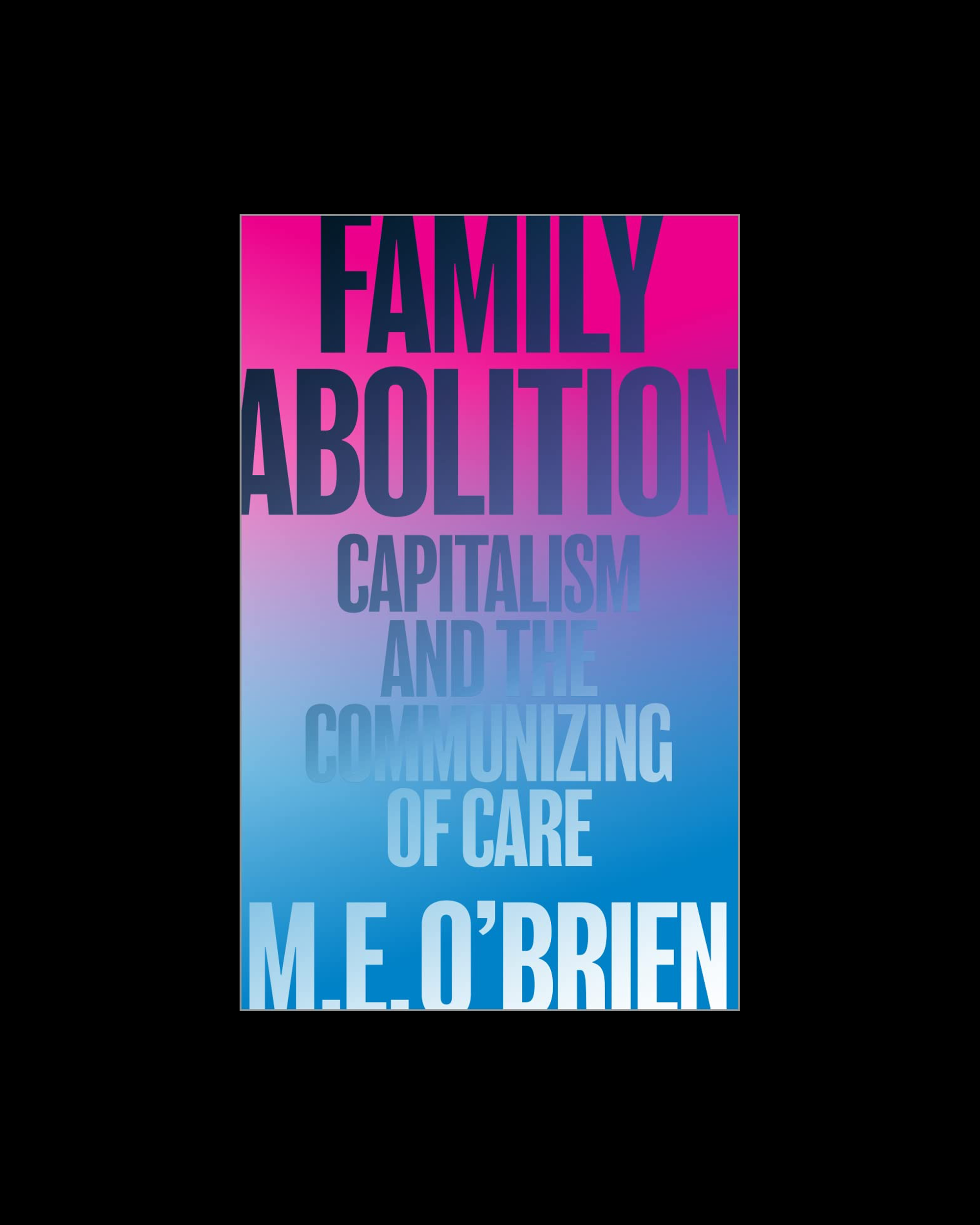 Family Abolition: Capitalism and the Communizing of Care
