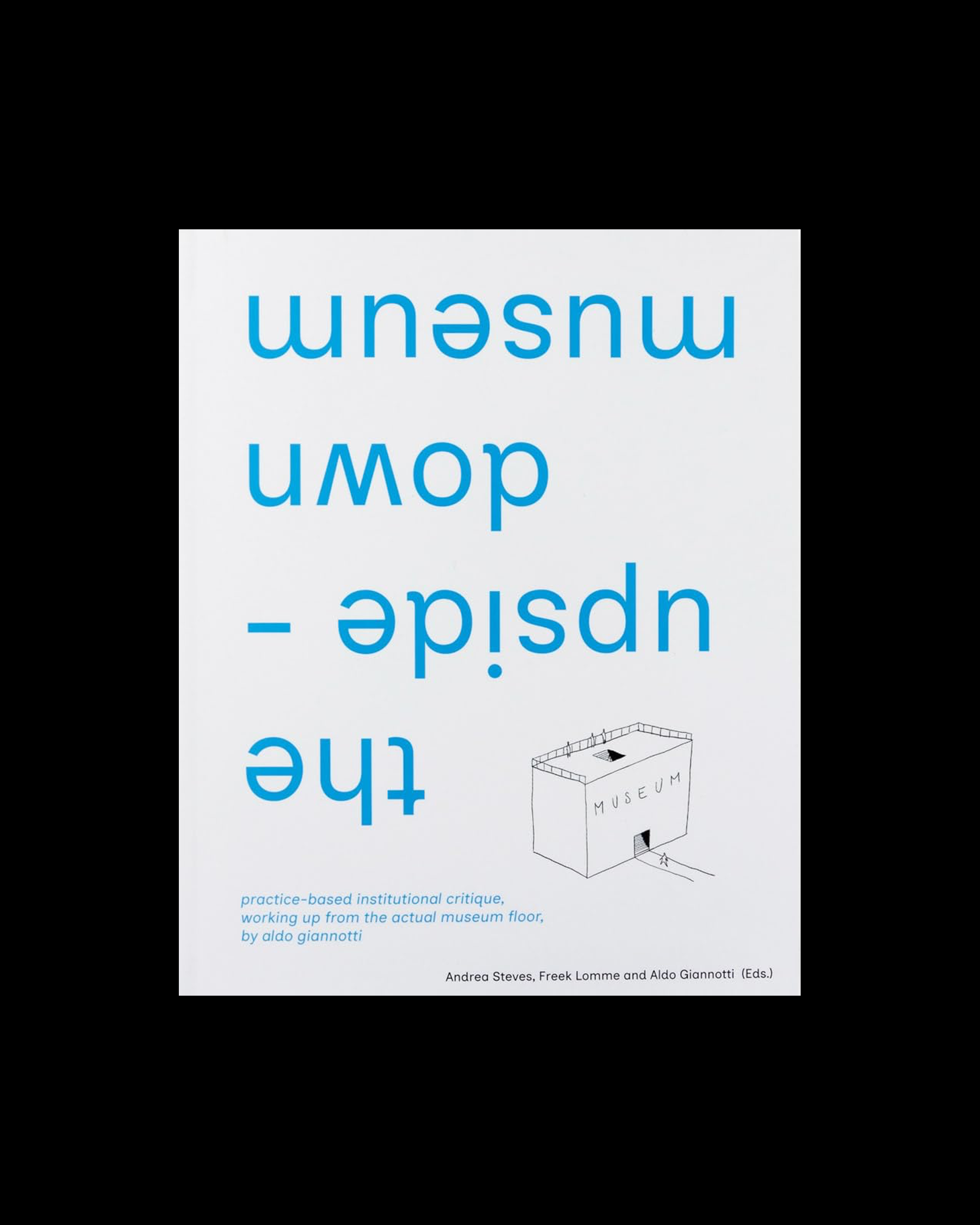 The Upside-Down Museum: Practice-based Institutional Critique, Working up from the Actual Museum Floor