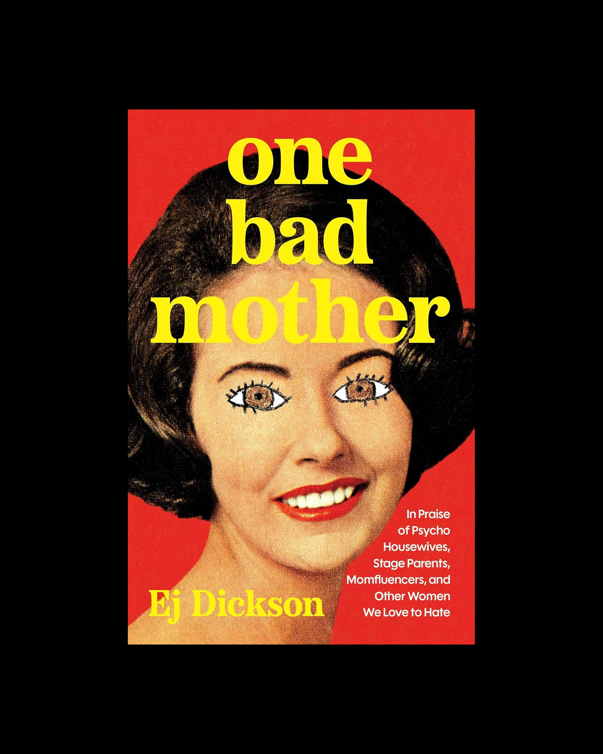 One Bad Mother: In Praise of Psycho Housewives, Stage Parents, Momfluencers, and Other Women We Love to Hate