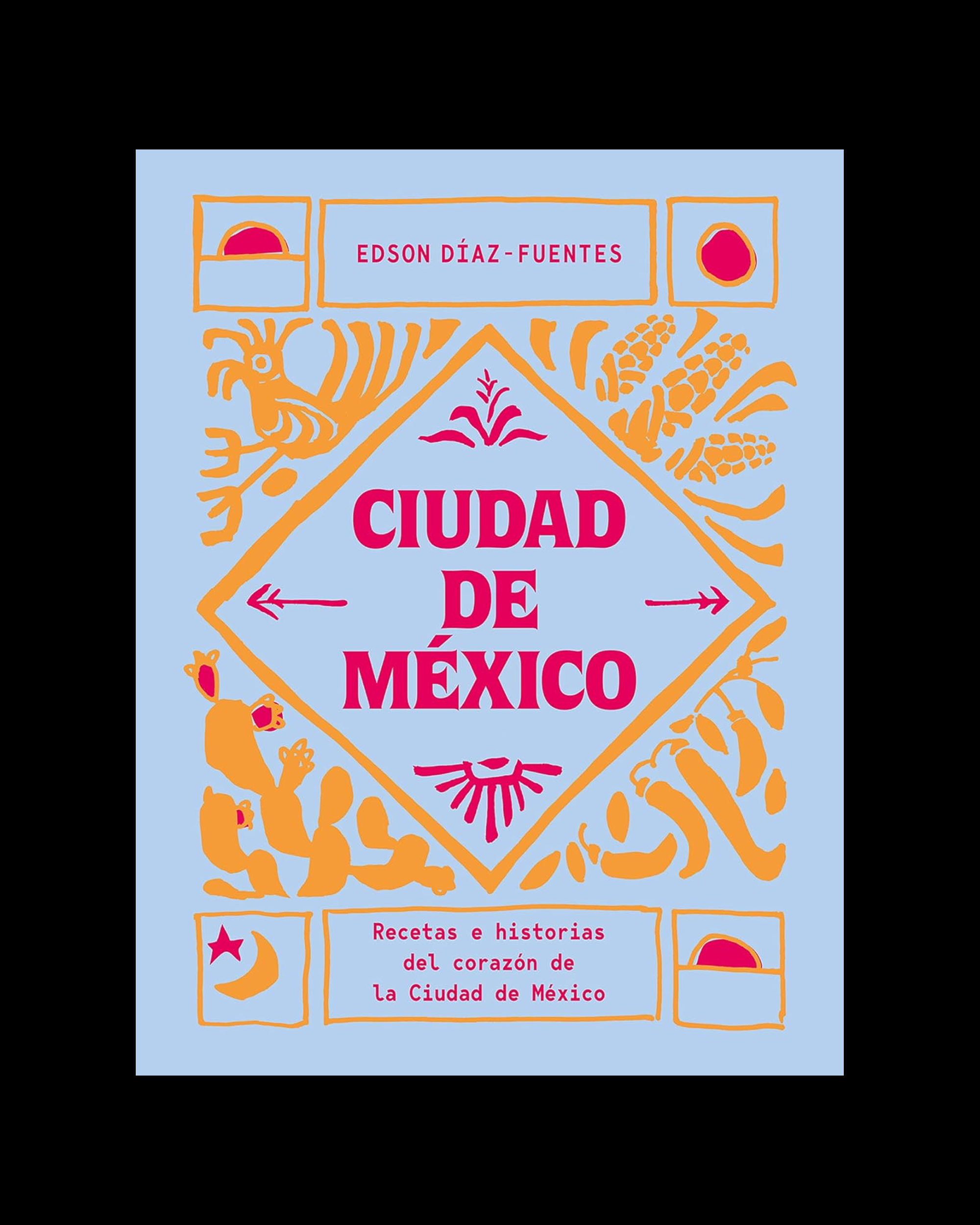 Ciudad de México: Recetas e historias del corazón de Ciudad de México
