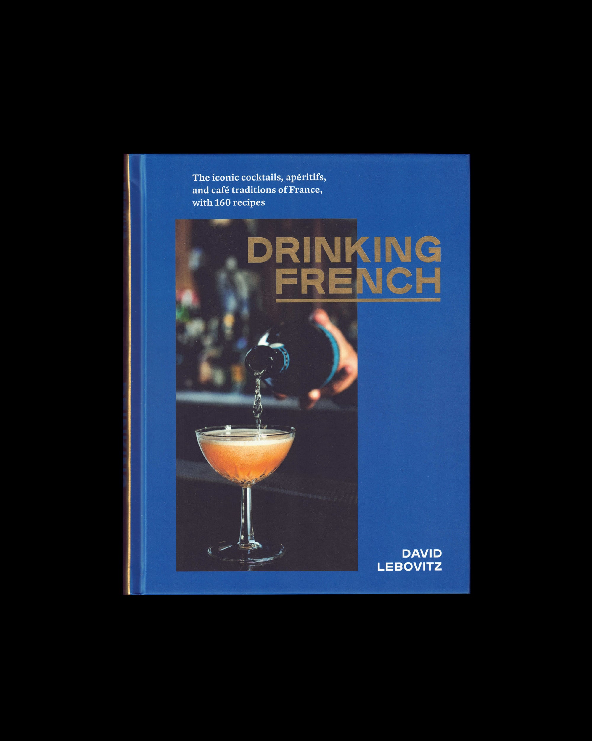 Drinking French: The Iconic Cocktails, Apéritifs, and Café Traditions of France, with 160 Recipes